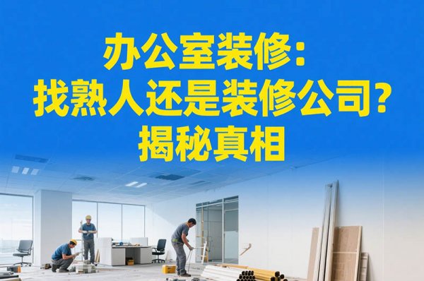辦公室裝修：找熟人還是裝修公司？揭秘真相
